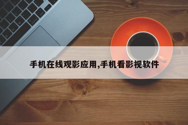 手机在线观影应用,手机看影视软件