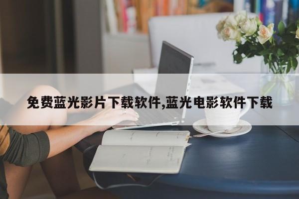 免费蓝光影片下载软件,蓝光电影软件下载