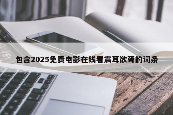 包含2025免费电影在线看震耳欲聋的词条