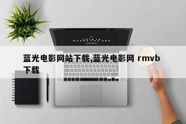 蓝光电影网站下载,蓝光电影网 rmvb 下载