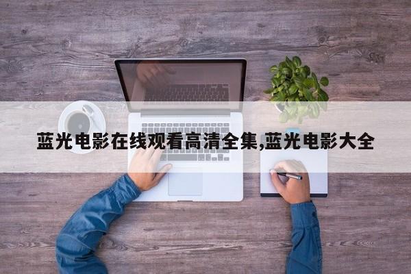 蓝光电影在线观看高清全集,蓝光电影大全
