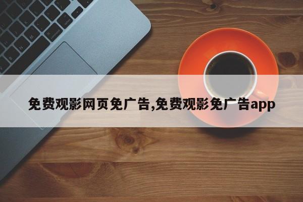 免费观影网页免广告,免费观影免广告app