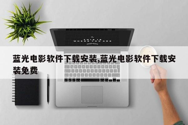 蓝光电影软件下载安装,蓝光电影软件下载安装免费