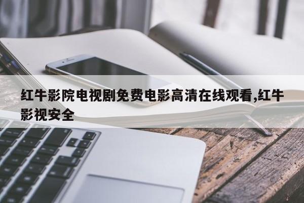 红牛影院电视剧免费电影高清在线观看,红牛影视安全